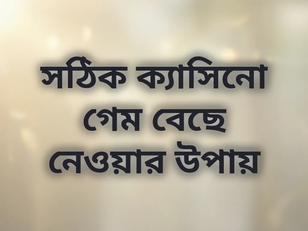 সঠিক ক্যাসিনো গেম বেছে নেওয়ার উপায়