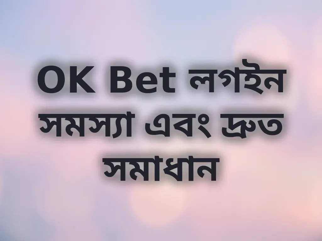 OK Bet লগইন সমস্যা এবং দ্রুত সমাধান