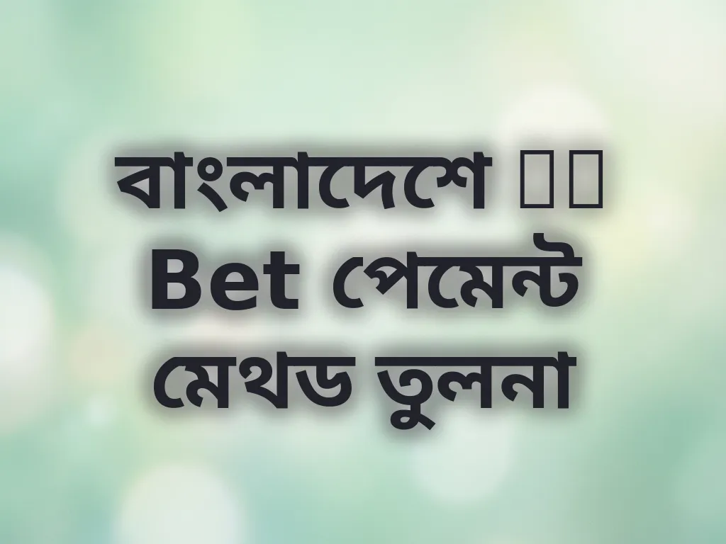 বাংলাদেশে OK Bet পেমেন্ট মেথড তুলনা